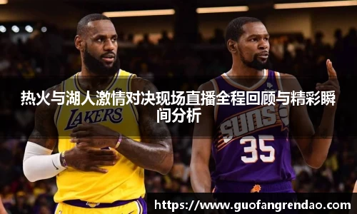 热火与湖人激情对决现场直播全程回顾与精彩瞬间分析