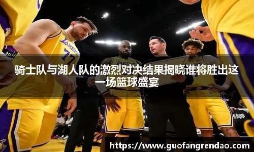 骑士队与湖人队的激烈对决结果揭晓谁将胜出这一场篮球盛宴